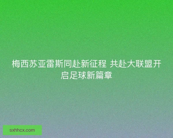 梅西苏亚雷斯同赴新征程 共赴大联盟开启足球新篇章