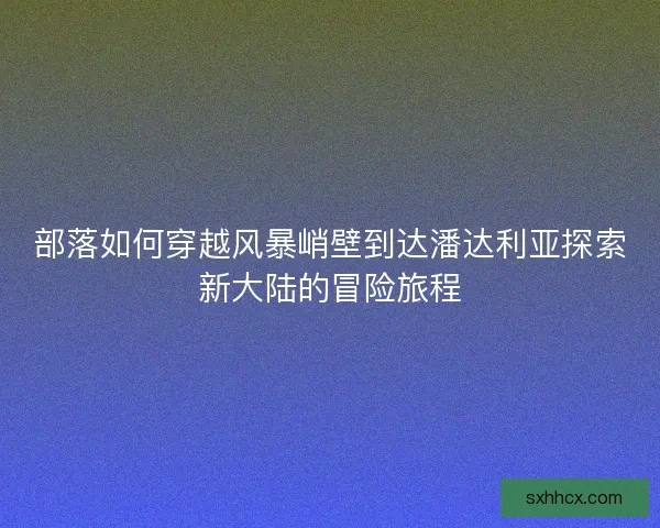 部落如何穿越风暴峭壁到达潘达利亚探索新大陆的冒险旅程