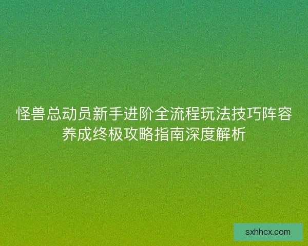 怪兽总动员新手进阶全流程玩法技巧阵容养成终极攻略指南深度解析