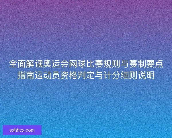 全面解读奥运会网球比赛规则与赛制要点指南运动员资格判定与计分细则说明