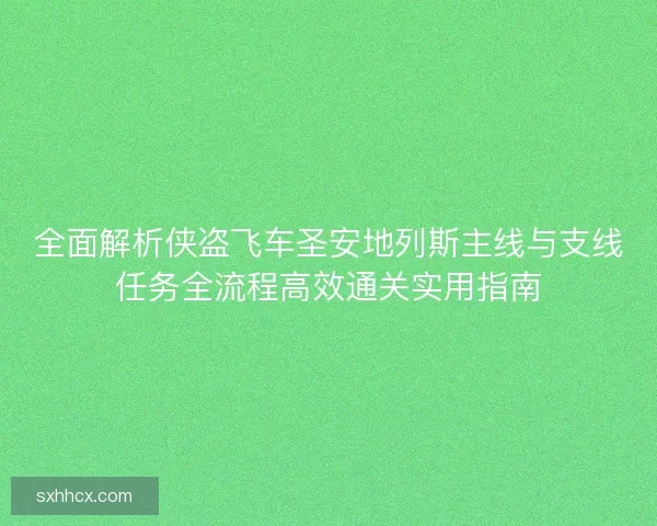 全面解析侠盗飞车圣安地列斯主线与支线任务全流程高效通关实用指南